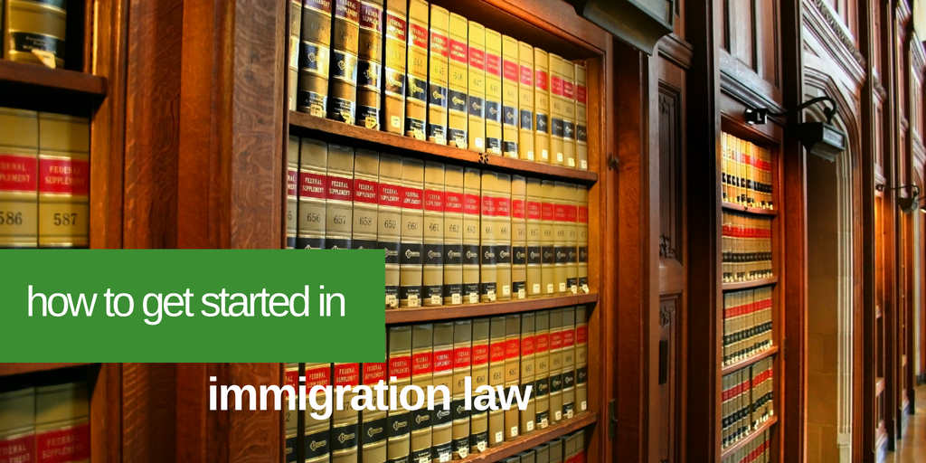 How To Get Started In Immigration Law